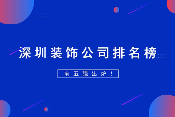 深圳装饰装修公司前十排,深圳装饰装修公司十大排名