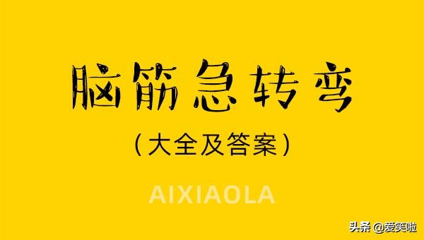 成人脑筋急转弯100题最强大脑,0到6岁脑筋急转弯100题答案